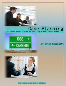 Game Planning - A Super Short Guide to Getting a Real Job/Career (The Real Job Game) - Bryan McDermott, Maurice Lee