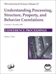 Understanding Processing, Structure, Property, and Behavior Correlations: Proceedings of the Thirty-Second Annual Technical Meeting of the Internation - ASM International