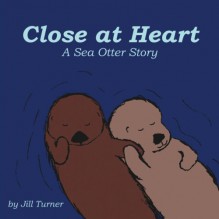 Close at Heart: A Sea Otter Story - Jill Turner