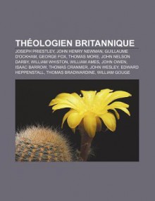 Th Ologien Britannique: Joseph Priestley, John Henry Newman, Guillaume D'Ockham, George Fox, Thomas More, John Nelson Darby, William Whiston - Source Wikipedia