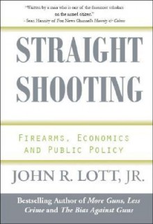 Straight Shooting: Firearms, Economics and Public Policy - John R. Lott Jr.