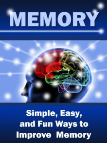 Memory: Simple, Easy, and Fun Ways to Improve Memory - John Parker