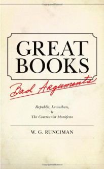 Great Books, Bad Arguments: Republic, Leviathan, & the Communist Manifesto - W.G. Runciman