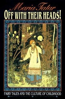 Off With Their Heads!: Fairy Tales and the Culture of Childhood - Maria Tatar