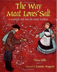 The Way Meat Loves Salt: A Cinderella Tale from the Jewish Tradition - Nina Jaffe