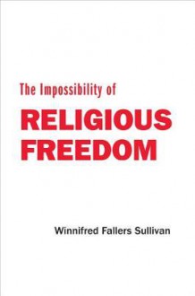 The Impossibility of Religious Freedom - Winnifred Fallers Sullivan