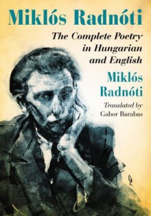 Miklos Radnoti: The Complete Poetry in Hungarian and English - Miklós Radnóti, Gabor Barabas