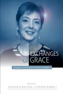 Exchanges of Grace: Essays in Honour of Ann Loades - Natalie Watson, Stephen Burns