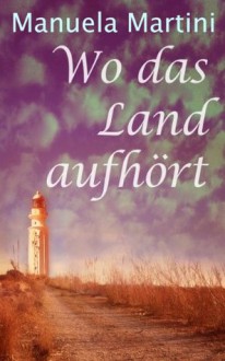 Wo das Land aufhört (German Edition) - Manuela Martini