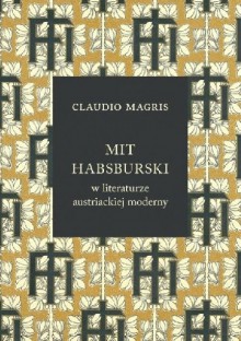 Mit habsburski w literaturze austriackiej moderny - Joanna Ugniewska, Claudio Magris, Elżbieta Jogałła