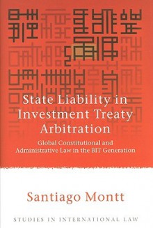 State Liability In Investment Arbitration: Global Constitutional And Administrative Law In The Bit Generation (Studies In International Law) - Santiago Montt