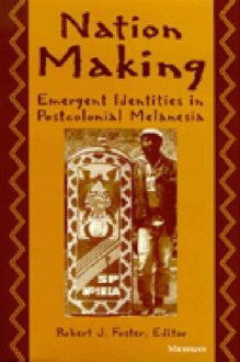 Nation Making: Emergent Identities in Postcolonial Melanesia - Robert J. Foster