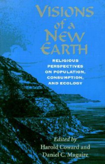 Visions of a New Earth: Religious Perspectives on Population, Consumption, and Ecology - Daniel C. Maguire, Harold Coward