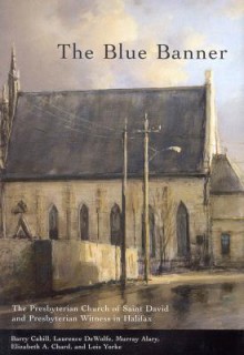 The Blue Banner: The Presbyterian Church of Saint David and Presbyterian Witness in Halifax - Barry Cahill