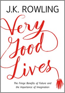 Very Good Lives: The Fringe Benefits of Failure and the Importance of Imagination - J.K. Rowling,Joel Holland