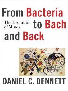 From Bacteria to Bach and Back: The Evolution of Minds - Daniel C. Dennett