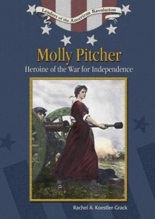 Molly Pitcher: Heroine of the War for Independence - Rachel A. Koestler-Grack