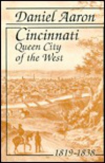 CINCINNATI: QUEEN CITY OF THE WEST, 1819-1838 - Daniel Aaron