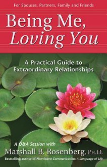 Being Me, Loving You: A Practical Guide to Extraordinary Relationships - Marshall B. Rosenberg