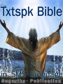 The Txtspk Bible - SMS Language Version of The Holy Bible - King James, Sagarika Publication, Bhaskar Banerjee