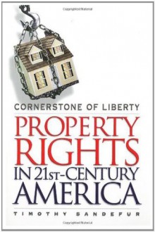 Cornerstone of Liberty: Property Rights in 21st Century America - Timothy Sandefur