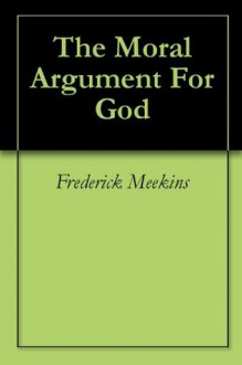 The Moral Argument For God - Frederick Meekins