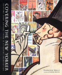 Covering the New Yorker: Cutting-Edge Covers from a Literary Institution - Françoise Mouly, Lawrence Weschler