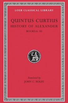 Quintus Curtius: History of Alexander, Volume II, Books 6-10 (Loeb Classical Library No. 369) - Quintus Curtius, J. C. Rolfe