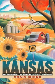 Kansas: The History of the Sunflower State, 1854-2000 - H. Craig Miner, Craig Miner