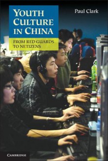 Youth Culture in China: From Red Guards to Netizens. Paul Clark - Paul Clark