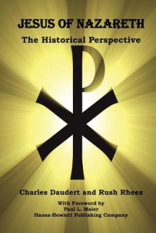 Jesus of Nazareth, the Historical Perspective - Charles Daudert, Benjamin Rush Rhees, Paul L. Maier