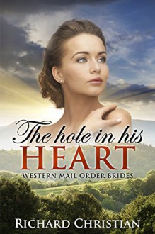 ROMANCE: Mail Order Bride: The Hole in His Heart (A Clean Historical Western Romance) (New Adult Short Stories) - Richard Christian