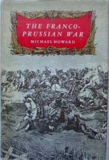 The Franco-Prussian War: The German Invasion of France, 1870-1871 - Michael Eliot Howard