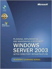 Microsoft Official Academic Course: Planning, Implementing, And Maintaining A Microsoft Windows Server 2003 Active Directory Infrastructure (Exam 70 294) - Microsoft Learning