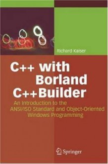 C++ With Borland C++Builder: An Introduction To The Ansi/Iso Standard And Object Oriented Windows Programming - Richard Kaiser