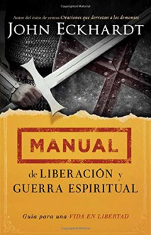 Manual de liberación y guerra espiritual: Guía para una vida en libertad - John Eckhardt