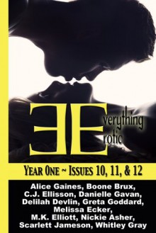 Everything Erotic: Year One, Issues 10, 11 & 12 - Whitley Gray, Scarlett Jameson, M.K. Elliott, Greta Goddard, Nickie Asher, Melissa Ecker, Boone Brux, Alice Gaines, Delilah Devlin, Danielle Gavan