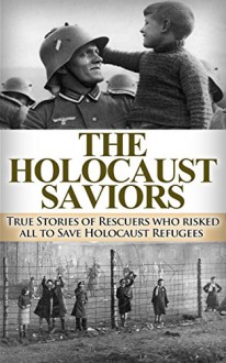 The Holocaust Saviors: True Stories of Rescuers who risked all to Save Holocaust Refugees (Auschwitz Escape, Holocaust, Auschwitz Concentration Camp, Holocaust ... Auschwitz stories, Jewish, Eyewitness acco) - Ryan Jenkins