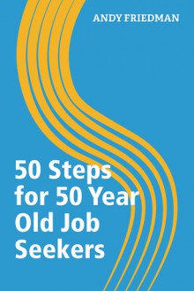 50 Steps for 50 Year Old Job Seekers - Andy Friedman