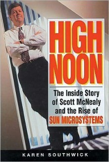 High Noon: The Inside Story of Scott McNealy and the Rise of Sun Microsystems - Karen Southwick, Sneha Mathan