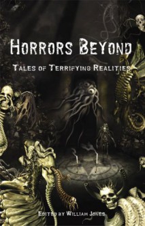 Horrors Beyond: Tales of Terrifying Realities - David Conyers, Gerard Houarner, Cody Goodfellow, Richard A. Lupoff, C.J. Henderson, William B. Jones Jr.