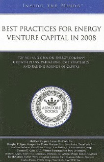 Best Practices for Energy Venture Capital in 2008: Top VCs and CEOs on Energy Company Growth Plans, Valuations, Exit Strategies, and Raising Rounds of Capital - Aspatore Books