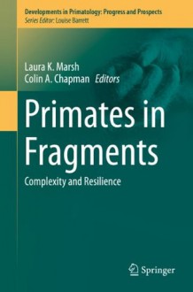 Primates in Fragments: Complexity and Resilience (Developments in Primatology: Progress and Prospects) - Laura K. Marsh, Colin Chapman