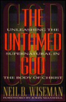 The Untamed God: Unleashing the Supernatural in the Body of Christ - Neil B. Wiseman