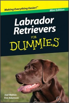 Labrador Retrievers For Dummies, Mini Edition - Joel Walton, Eve Adamson