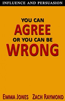 Influence and Persuasion: You Can Agree or You Can Be Wrong - A Guide With 25+ Tricks on How To Make Anyone Agree With You On Any Topic (Sales & Selling ... Political History Political Science) - Emma Jones, Zach Raymond