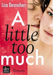 A little too much: Roman - Lisa Desrochers, Ilse Rothfuss