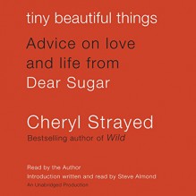 Tiny Beautiful Things: Advice on Love and Life from Dear Sugar - Cheryl Strayed, Cheryl Strayed, Steve Almond (intro), Random House Audio