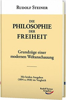 Die Philosophie der Freiheit: Grundzüge einer modernen Weltanschauung. Mit beiden Ausgaben (1894 u. 1918) im Vergleich. (Werke) - Rudolf Steiner