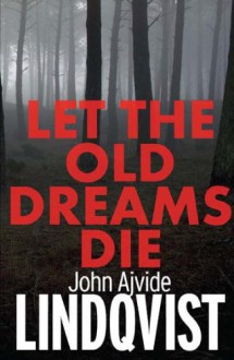 Let the Old Dreams Die - John Ajvide Lindqvist